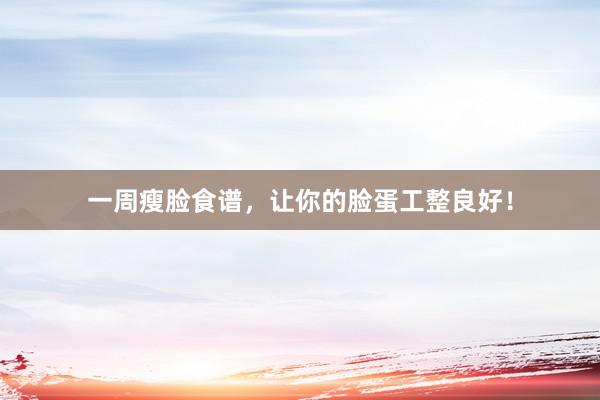 一周瘦脸食谱，让你的脸蛋工整良好！